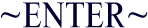 Enter